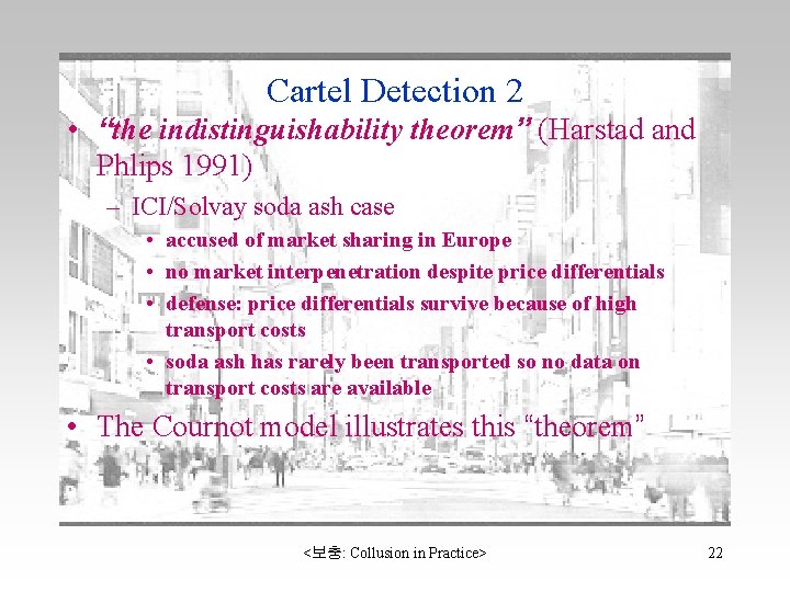 Cartel Detection 2 • “the indistinguishability theorem” (Harstad and Phlips 1991) – ICI/Solvay soda