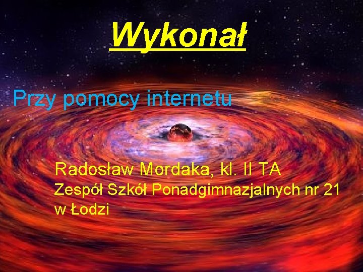 Wykonał Przy pomocy internetu Radosław Mordaka, kl. II TA Zespół Szkół Ponadgimnazjalnych nr 21