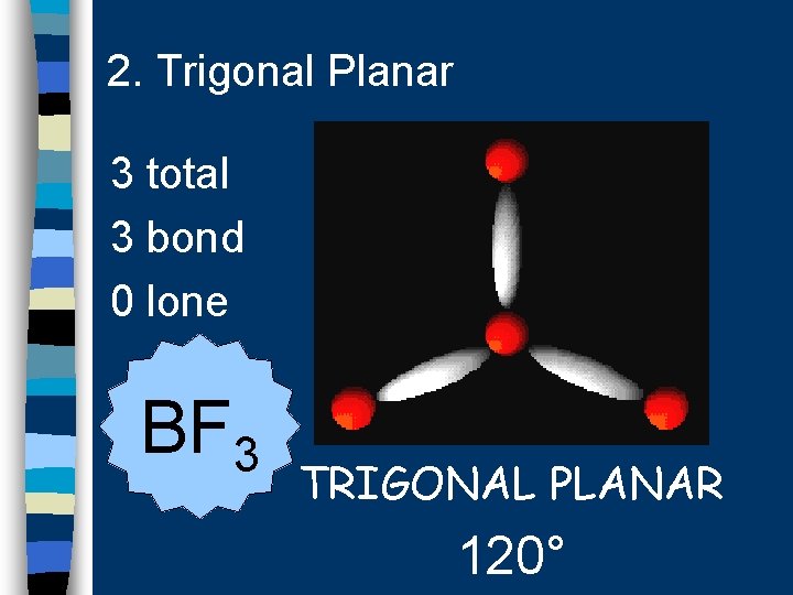 2. Trigonal Planar 3 total 3 bond 0 lone BF 3 TRIGONAL PLANAR 120°