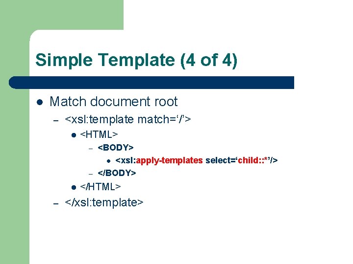 Simple Template (4 of 4) l Match document root – <xsl: template match=‘/’> l