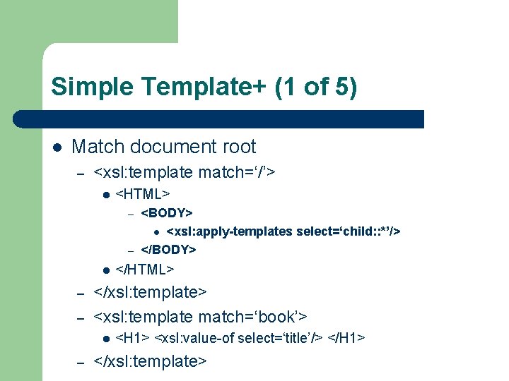 Simple Template+ (1 of 5) l Match document root – <xsl: template match=‘/’> l