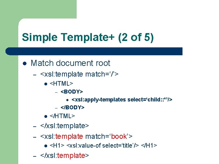 Simple Template+ (2 of 5) l Match document root – <xsl: template match=‘/’> l