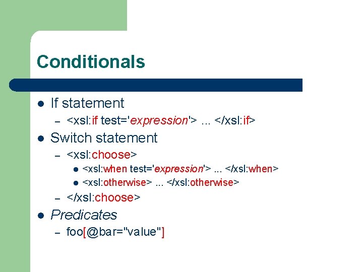 Conditionals l If statement – l <xsl: if test='expression'>. . . </xsl: if> Switch