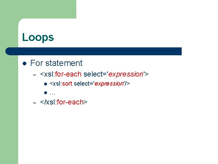 Loops l For statement – <xsl: for-each select='expression'> l l – <xsl: sort select='expression'/>