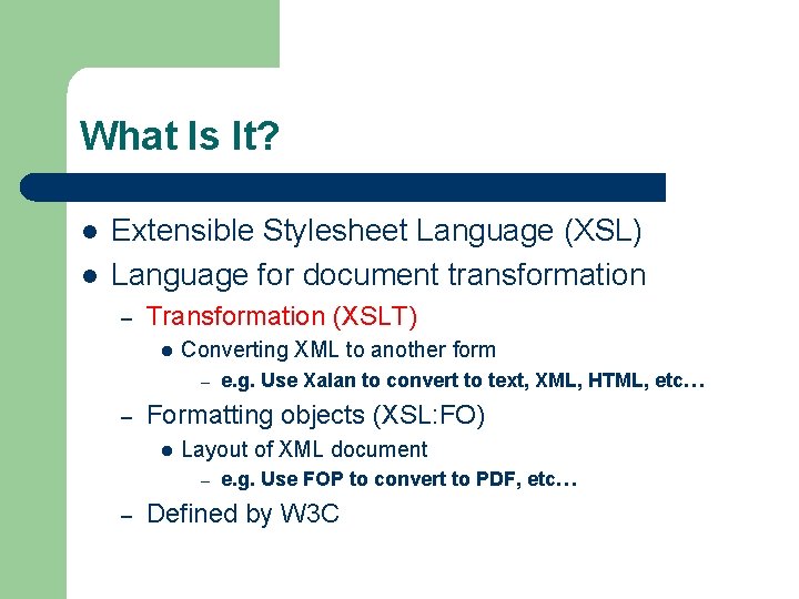 What Is It? l l Extensible Stylesheet Language (XSL) Language for document transformation –