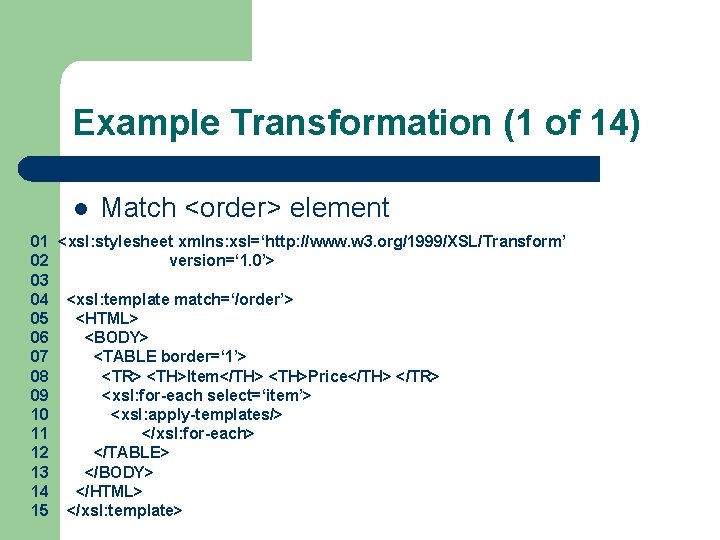 Example Transformation (1 of 14) l Match <order> element 01 <xsl: stylesheet xmlns: xsl=‘http: