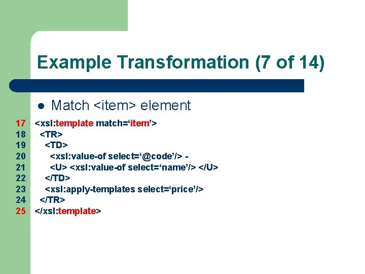 Example Transformation (7 of 14) l Match <item> element 17 <xsl: template match=‘item’> 18