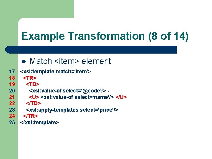 Example Transformation (8 of 14) l Match <item> element 17 <xsl: template match=‘item’> 18