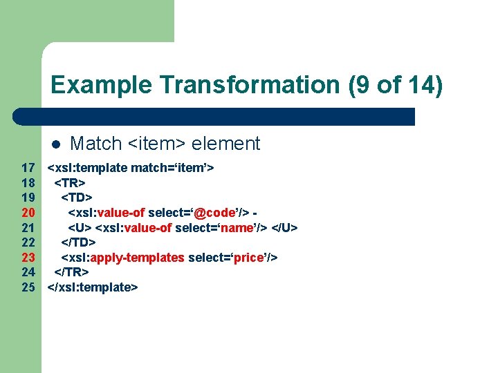 Example Transformation (9 of 14) l Match <item> element 17 <xsl: template match=‘item’> 18