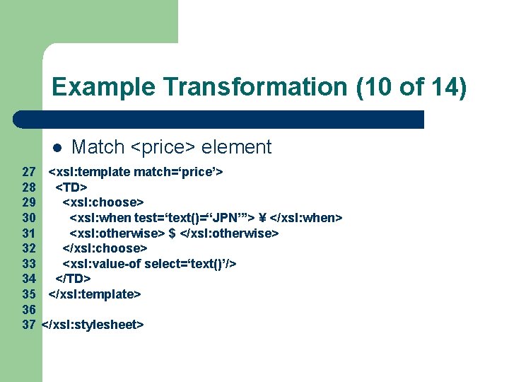 Example Transformation (10 of 14) l Match <price> element 27 <xsl: template match=‘price’> 28