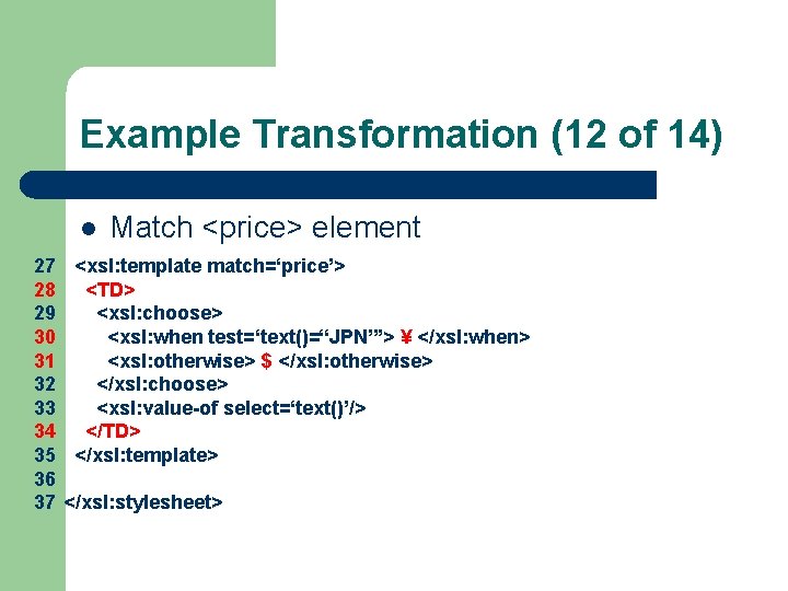 Example Transformation (12 of 14) l Match <price> element 27 <xsl: template match=‘price’> 28