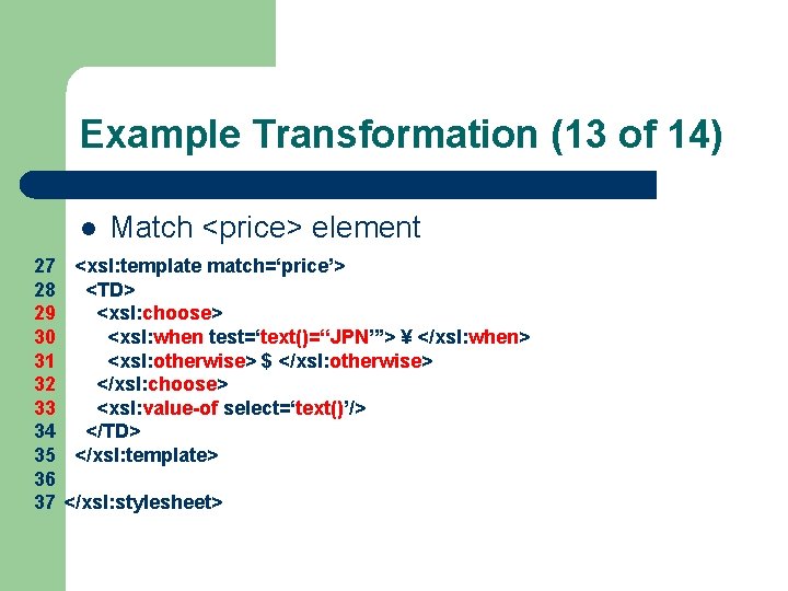 Example Transformation (13 of 14) l Match <price> element 27 <xsl: template match=‘price’> 28