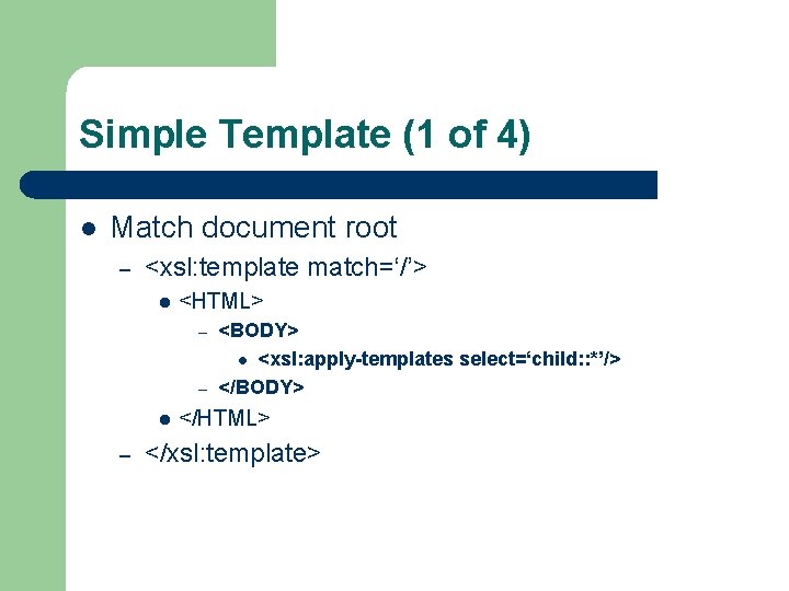 Simple Template (1 of 4) l Match document root – <xsl: template match=‘/’> l