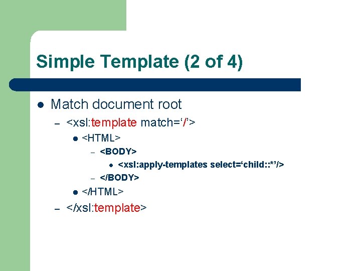 Simple Template (2 of 4) l Match document root – <xsl: template match=‘/’> l