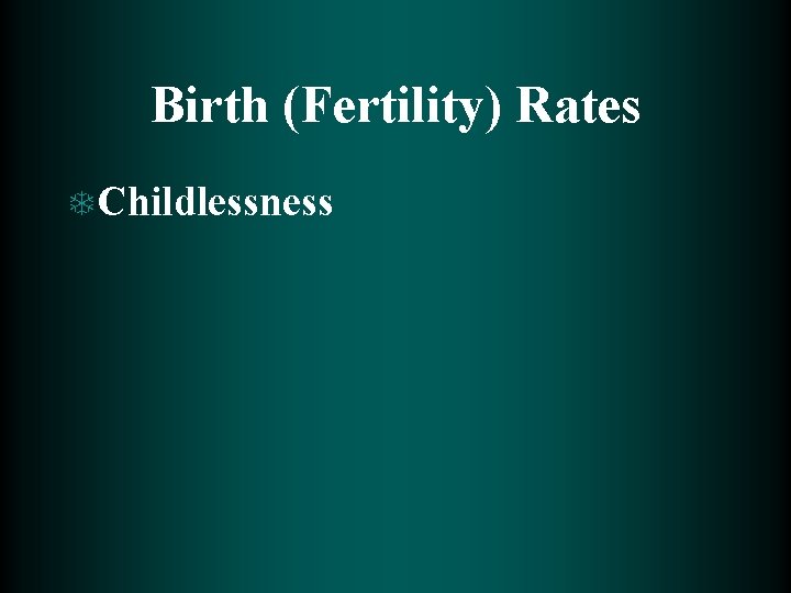 Birth (Fertility) Rates T Childlessness 