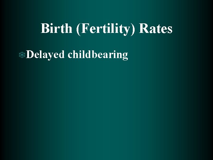 Birth (Fertility) Rates T Delayed childbearing 