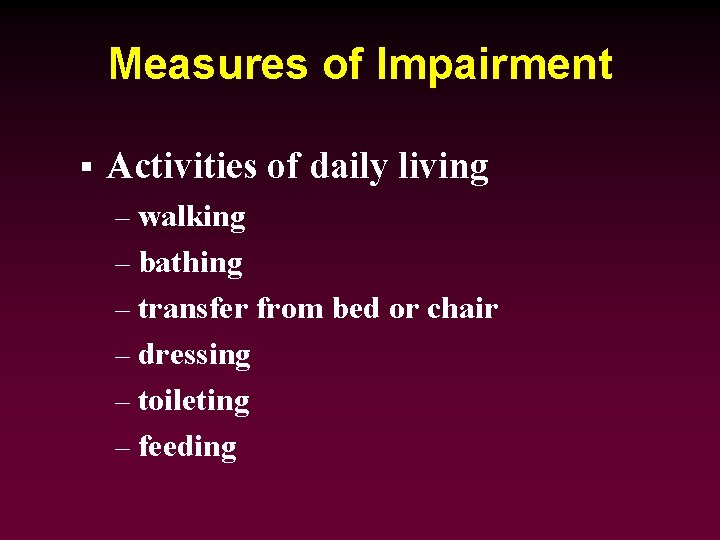Measures of Impairment § Activities of daily living – walking – bathing – transfer