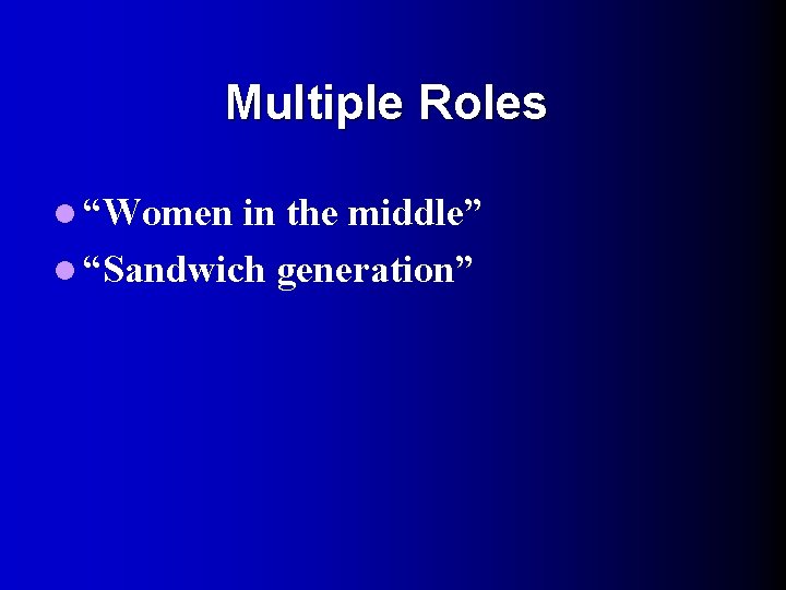Multiple Roles l “Women in the middle” l “Sandwich generation” 