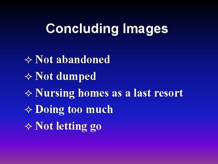 Concluding Images Not abandoned ² Not dumped ² Nursing homes as a last resort