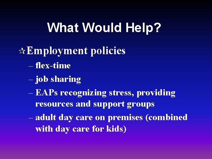 What Would Help? ¶Employment policies – flex-time – job sharing – EAPs recognizing stress,