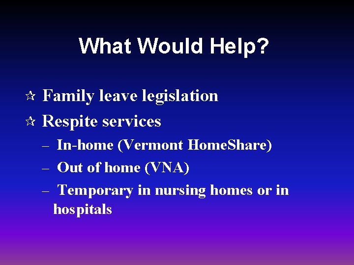What Would Help? Family leave legislation ¶ Respite services ¶ – In-home (Vermont Home.