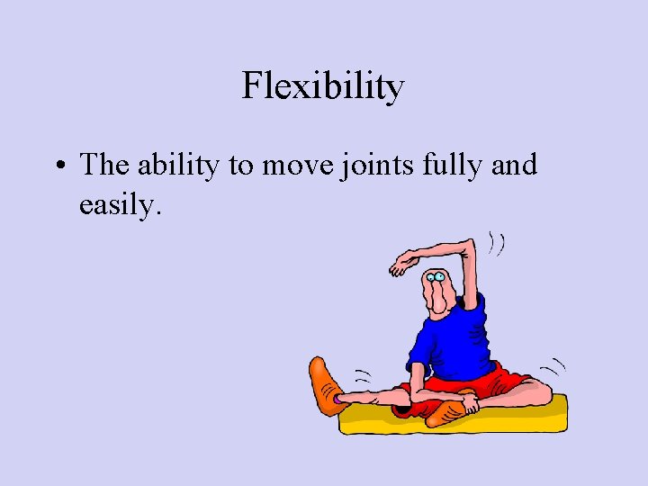 Flexibility • The ability to move joints fully and easily. 