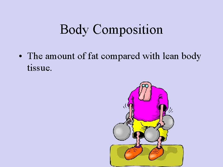 Body Composition • The amount of fat compared with lean body tissue. 