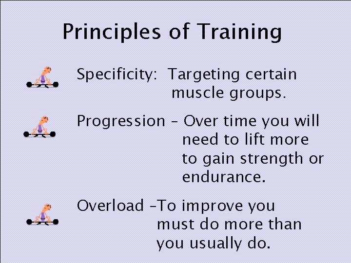 Principles of Training Specificity: Targeting certain muscle groups. Progression – Over time you will