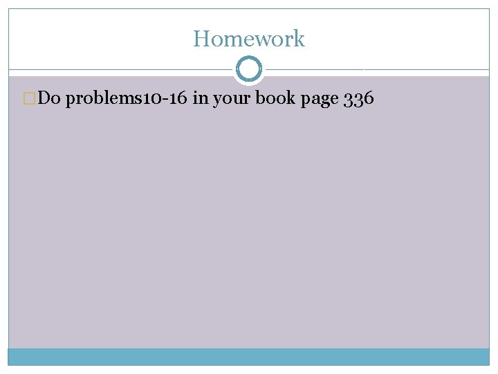 Homework �Do problems 10 -16 in your book page 336 