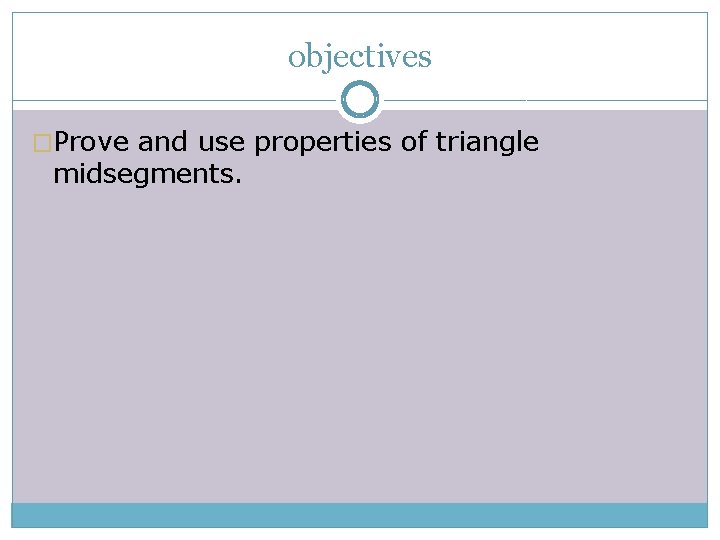 objectives �Prove and use properties of triangle midsegments. 