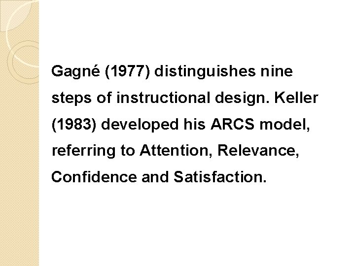 Gagné (1977) distinguishes nine steps of instructional design. Keller (1983) developed his ARCS model,