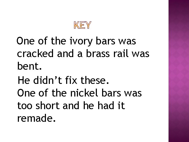 One of the ivory bars was cracked and a brass rail was bent. He One of the ivory bars was cracked and a brass rail was bent. He