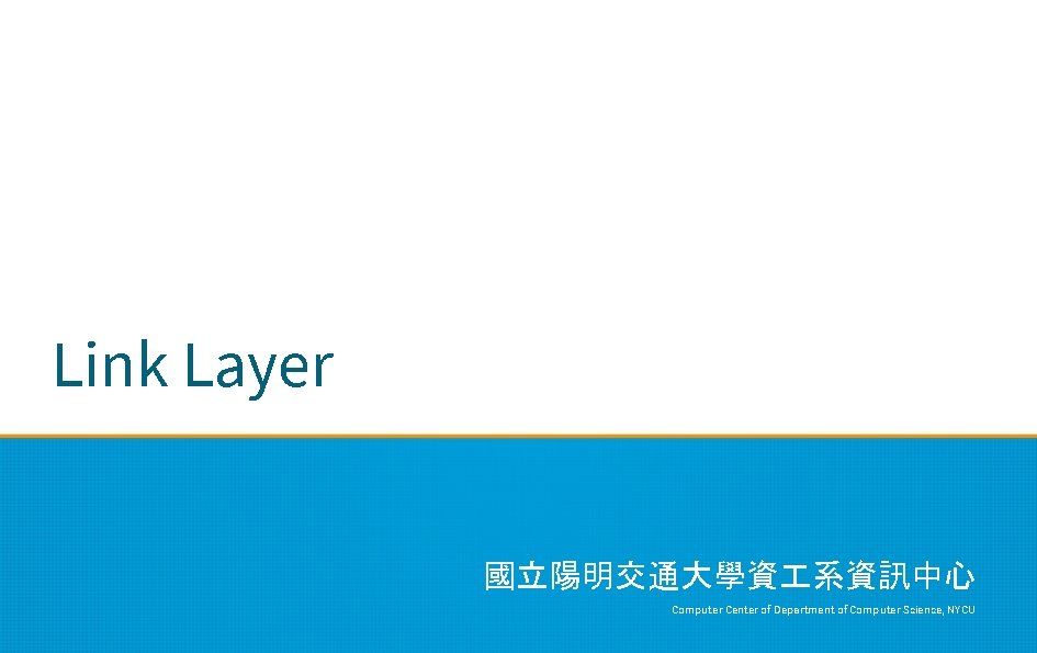 Link Layer 國立陽明交通大學資 系資訊中心 Computer Center of Department of Computer Science, NYCU 