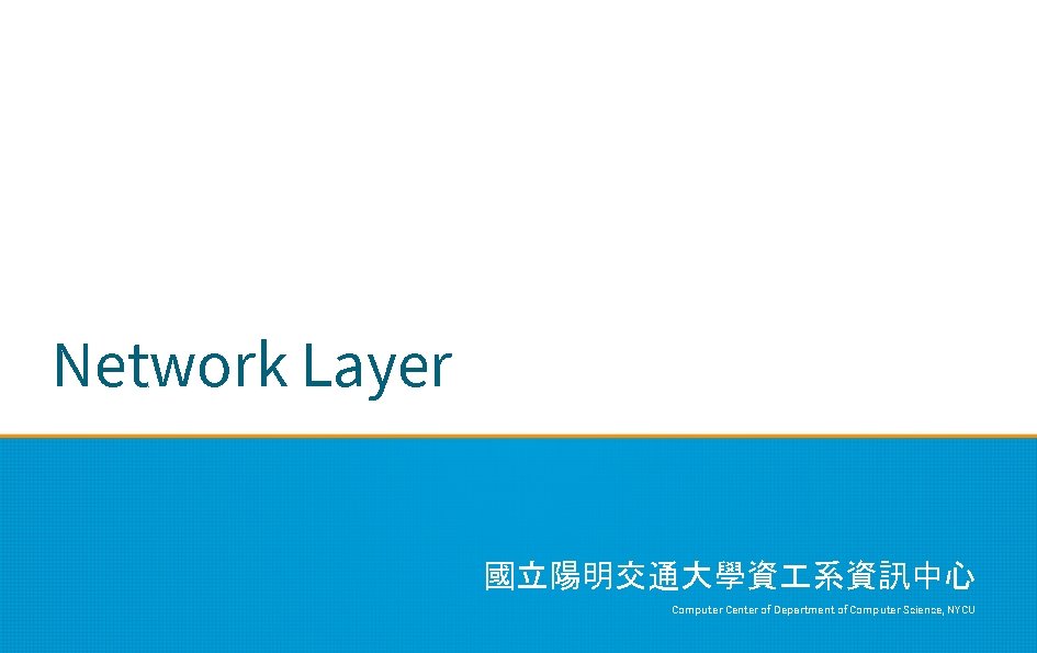 Network Layer 國立陽明交通大學資 系資訊中心 Computer Center of Department of Computer Science, NYCU 
