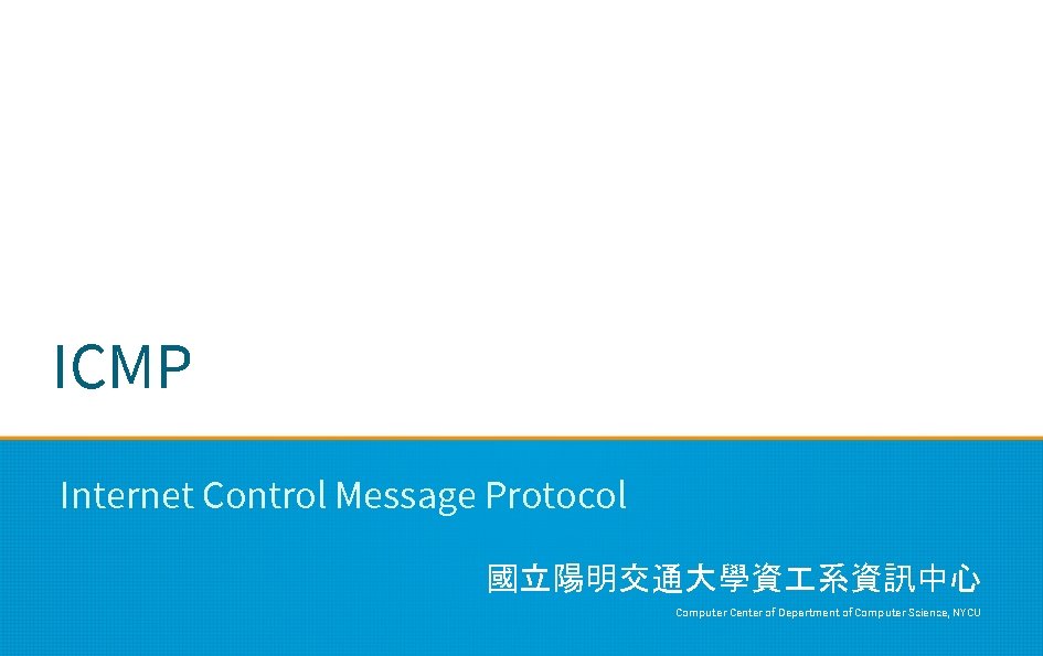 ICMP Internet Control Message Protocol 國立陽明交通大學資 系資訊中心 Computer Center of Department of Computer Science,