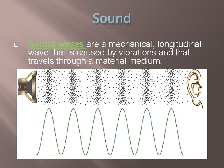 Sound waves are a mechanical, longitudinal wave that is caused by vibrations and that