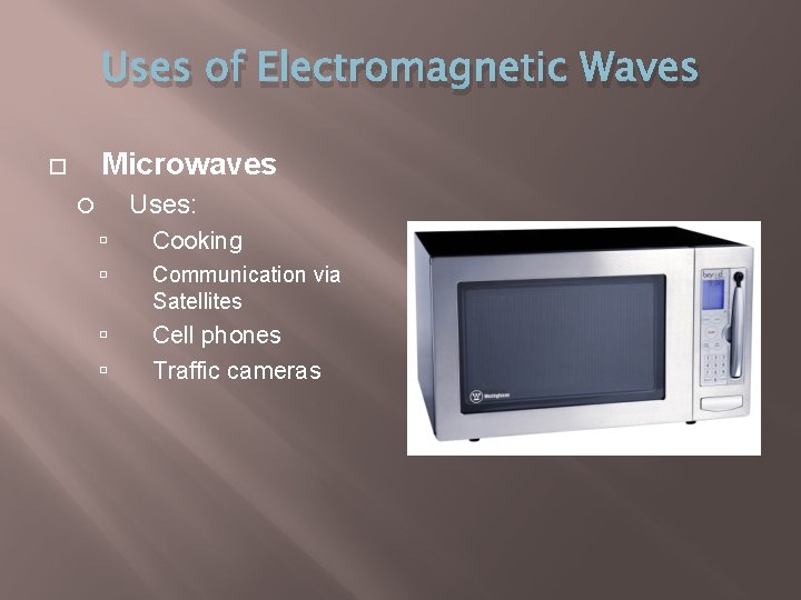 Uses of Electromagnetic Waves Microwaves Uses: Cooking Communication via Satellites Cell phones Traffic cameras