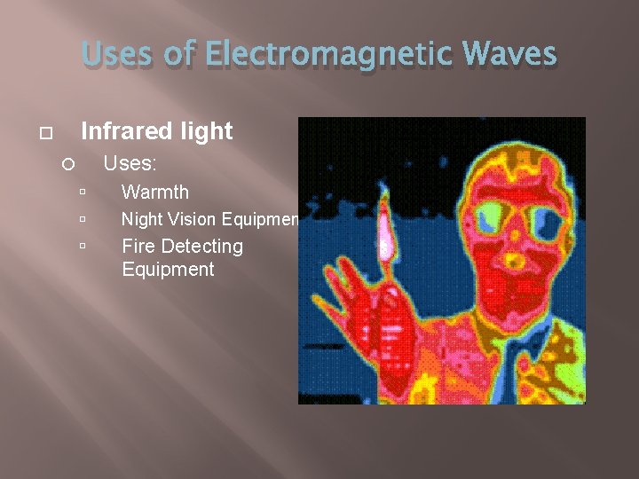 Uses of Electromagnetic Waves Infrared light Uses: Warmth Night Vision Equipment Fire Detecting Equipment