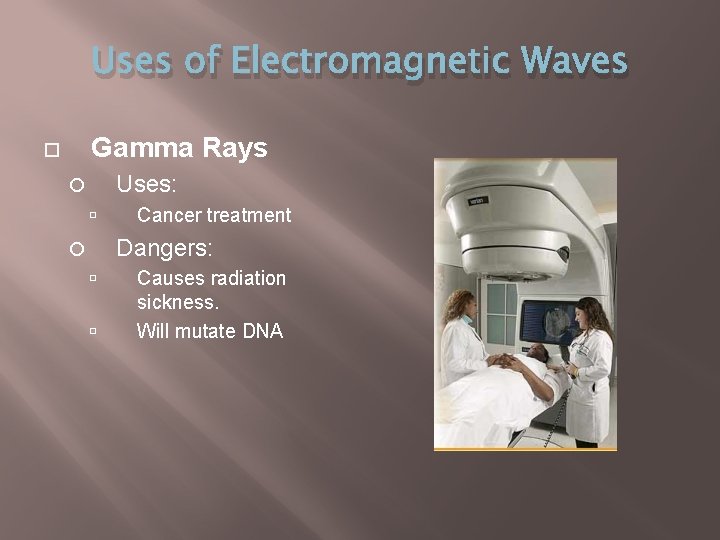 Uses of Electromagnetic Waves Gamma Rays Uses: Cancer treatment Dangers: Causes radiation sickness. Will