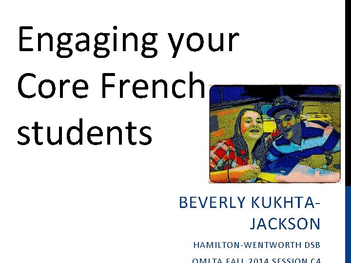 Engaging your Core French students BEVERLY KUKHTAJACKSON HAMILTON-WENTWORTH DSB 