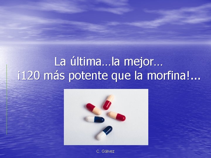 La última…la mejor… ¡ 120 más potente que la morfina!. . . C. Gálvez