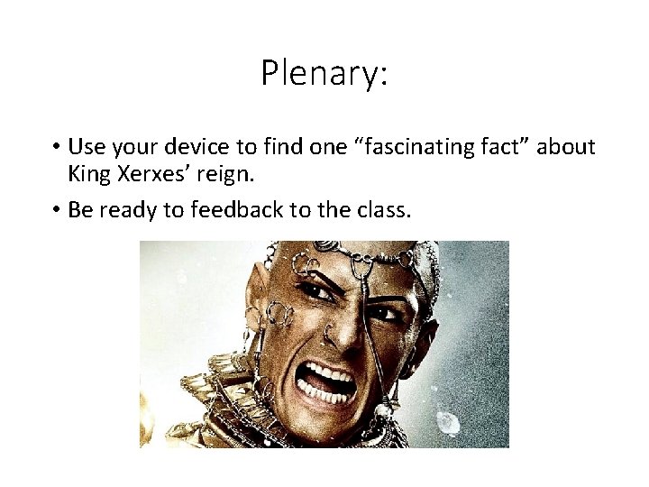 Plenary: • Use your device to find one “fascinating fact” about King Xerxes’ reign.