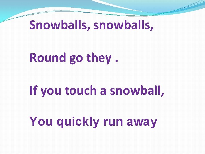 Snowballs, snowballs, Round go they. If you touch a snowball, You quickly run away