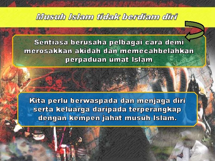 Musuh Islam tidak berdiam diri Sentiasa berusaha pelbagai cara demi merosakkan akidah dan memecahbelahkan