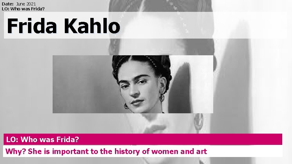 Date: June 2021 LO: Who was Frida? Frida Kahlo LO: Who was Frida? Why?