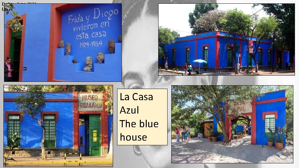 Date: June 2021 LO: Who was Frida? La Casa Azul The blue house 