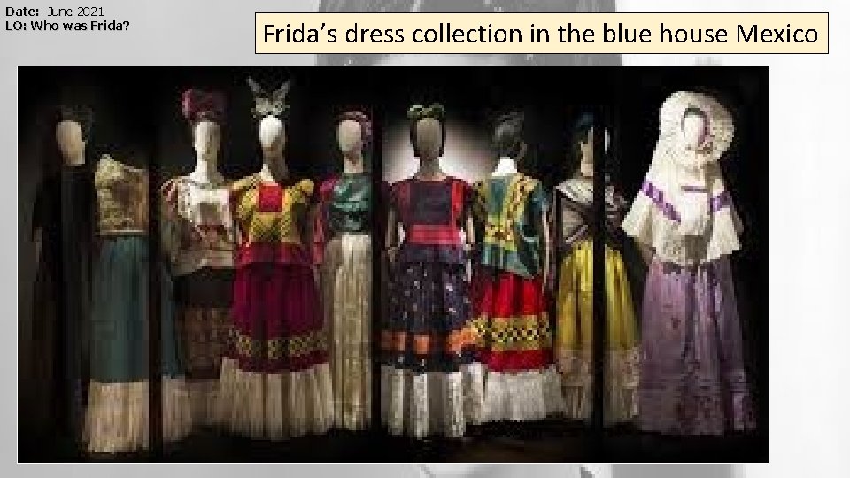 Date: June 2021 LO: Who was Frida? Frida’s dress collection in the blue house