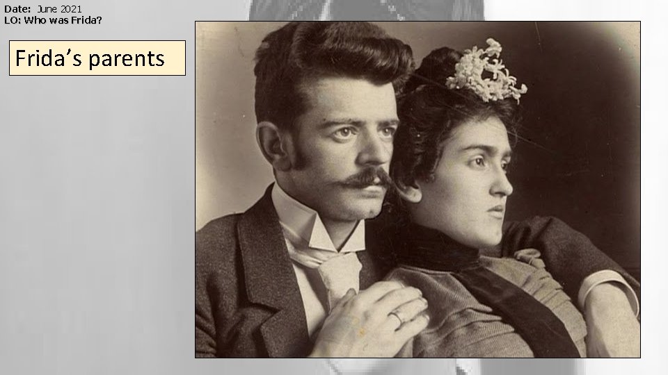 Date: June 2021 LO: Who was Frida? Frida’s parents 