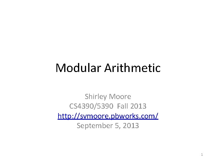 Modular Arithmetic Shirley Moore CS 4390/5390 Fall 2013 http: //svmoore. pbworks. com/ September 5,