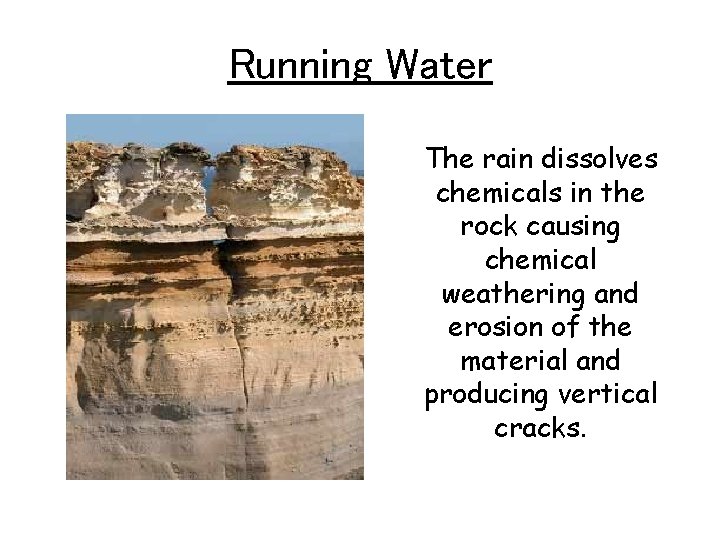 Running Water The rain dissolves chemicals in the rock causing chemical weathering and erosion
